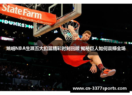 姚明NBA生涯五大扣篮精彩时刻回顾 揭秘巨人如何震撼全场