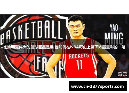 比姚明更伟大的篮球巨星是谁 他如何在NBA历史上留下浓墨重彩的一笔