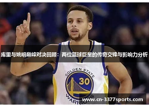 库里与姚明巅峰对决回顾：两位篮球巨星的传奇交锋与影响力分析