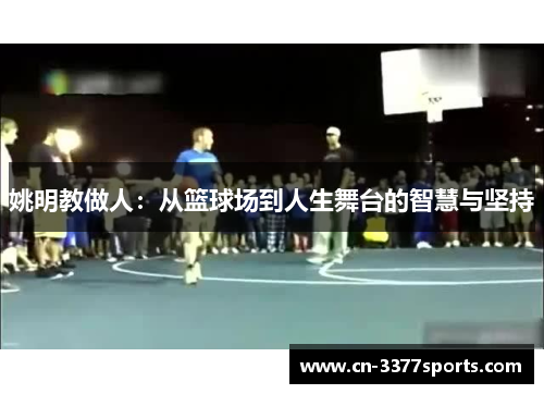 姚明教做人：从篮球场到人生舞台的智慧与坚持
